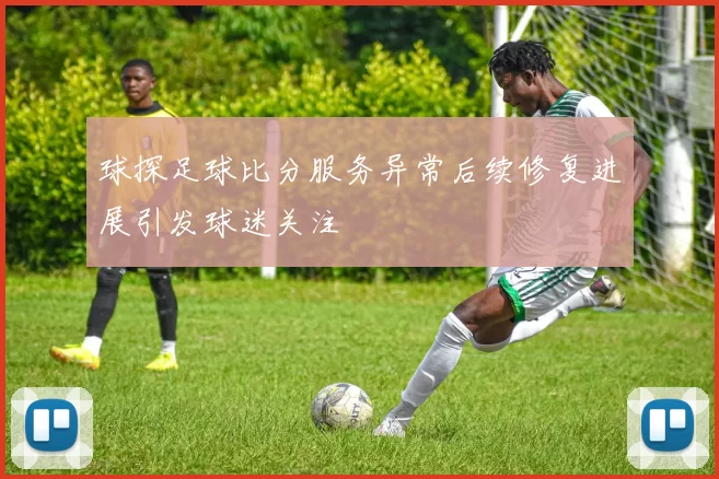 球探足球比分服务异常后续修复进展引发球迷关注