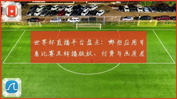 世界杯直播平台盘点：哪些应用可看比赛及转播版权、付费与画质差异解读