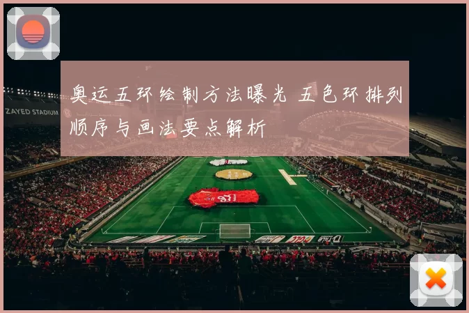 奥运五环绘制方法曝光 五色环排列顺序与画法要点解析