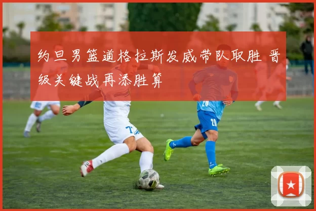 约旦男篮道格拉斯发威带队取胜 晋级关键战再添胜算