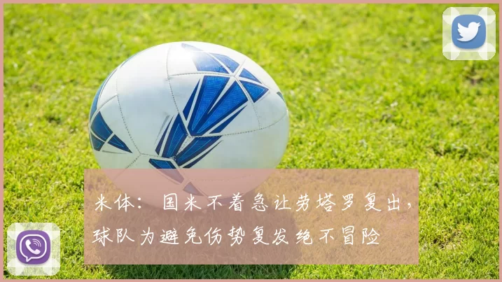 米体：国米不着急让劳塔罗复出，球队为避免伤势复发绝不冒险