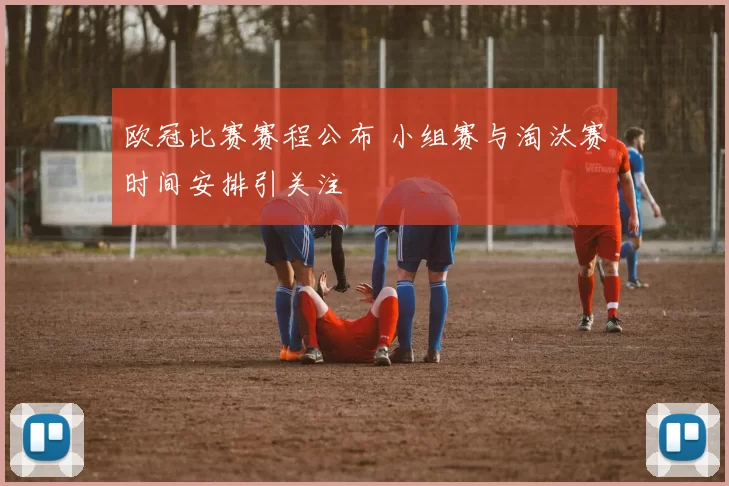 欧冠比赛赛程公布 小组赛与淘汰赛时间安排引关注