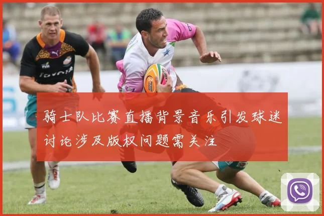 骑士队比赛直播背景音乐引发球迷讨论涉及版权问题需关注