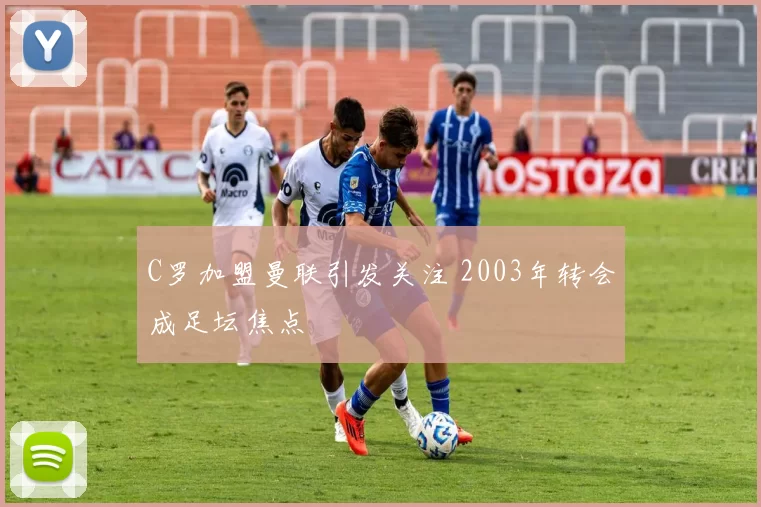 C罗加盟曼联引发关注 2003年转会成足坛焦点