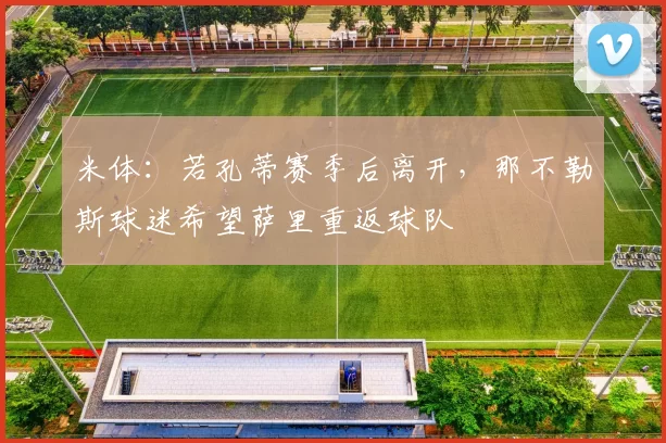 米体：若孔蒂赛季后离开，那不勒斯球迷希望萨里重返球队