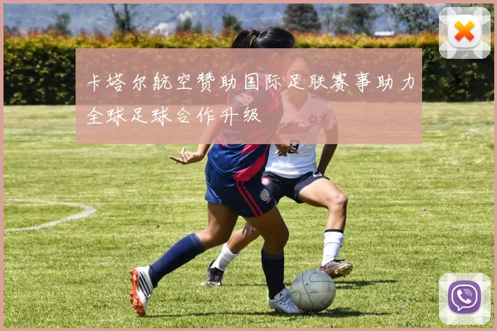 卡塔尔航空赞助国际足联赛事助力全球足球合作升级