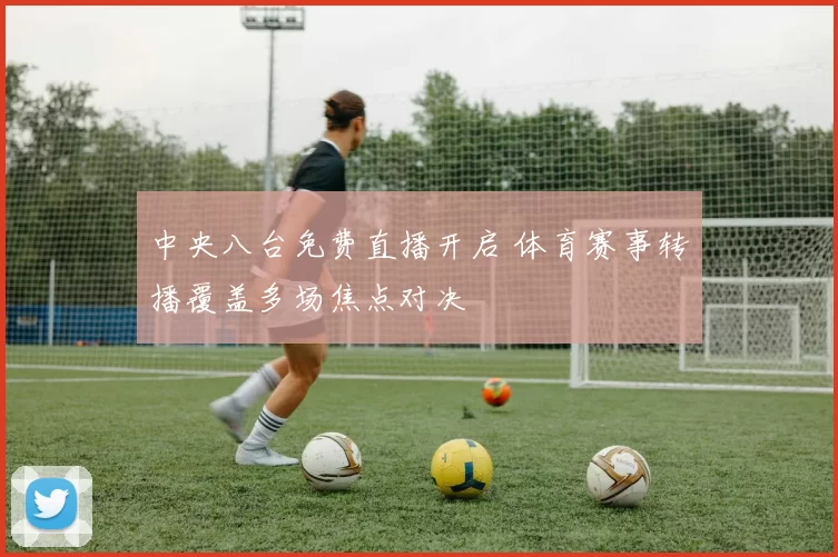 中央八台免费直播开启 体育赛事转播覆盖多场焦点对决