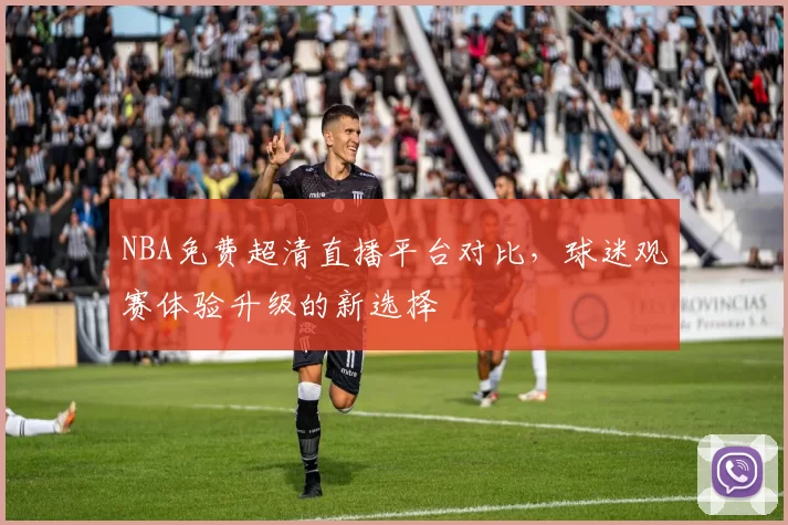 NBA免费超清直播平台对比，球迷观赛体验升级的新选择