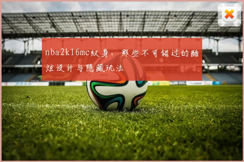 nba2k16mc纹身，那些不可错过的酷炫设计与隐藏玩法