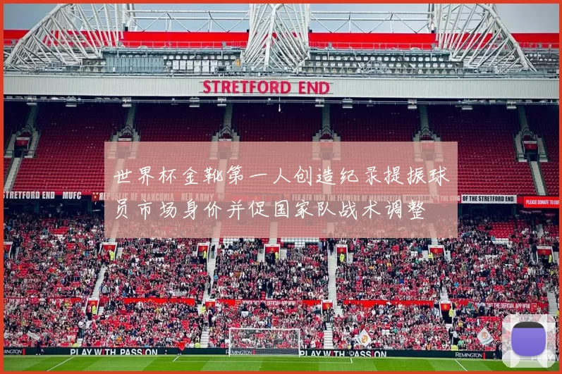 世界杯金靴第一人创造纪录提振球员市场身价并促国家队战术调整