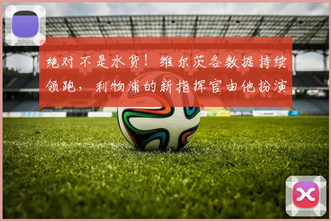 绝对不是水货！维尔茨各数据持续领跑，利物浦的新指挥官由他扮演_本赛季_的能力_斯洛特