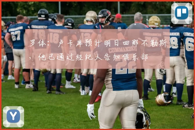 罗体：卢卡库预计明日回那不勒斯，他已通过经纪人告知俱乐部