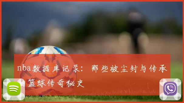 nba数据库记录：那些被尘封与传承的篮球传奇秘史