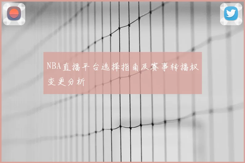 NBA直播平台选择指南及赛事转播权变更分析