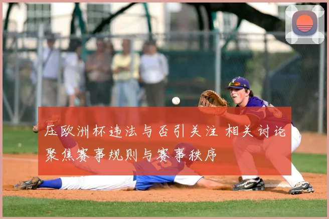 压欧洲杯违法与否引关注 相关讨论聚焦赛事规则与赛事秩序