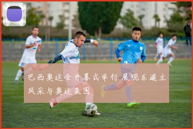 巴西奥运会开幕式举行 展现东道主风采与奥运氛围