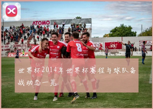 世界杯2014年世界杯赛程与球队备战动态一览