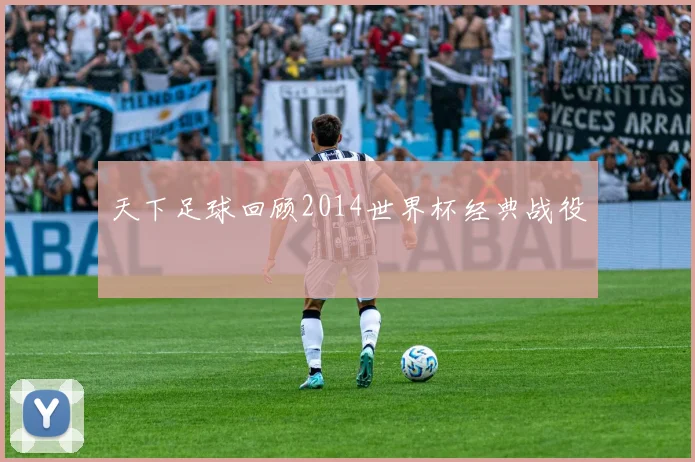 天下足球回顾2014世界杯经典战役