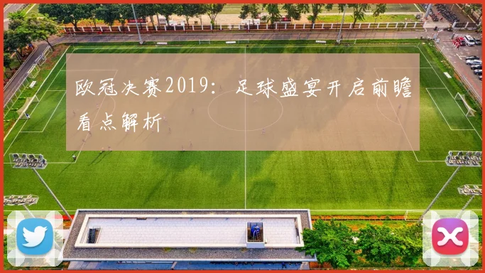 欧冠决赛2019:足球盛宴开启前瞻看点解析