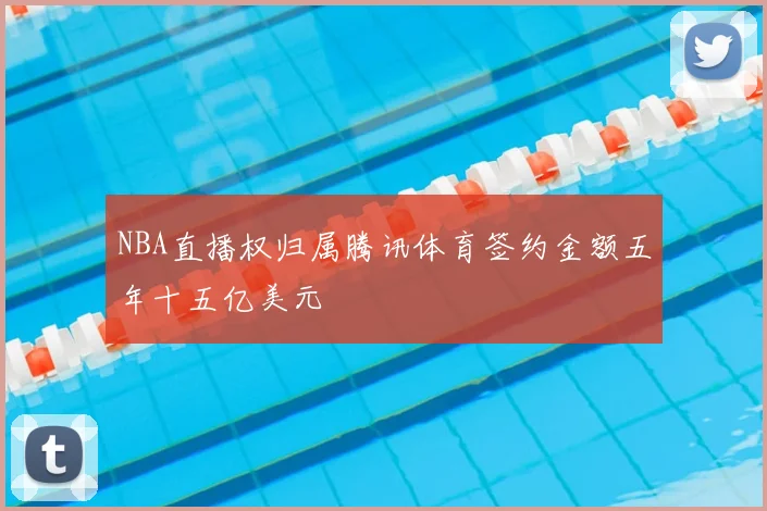 NBA直播权归属腾讯体育签约金额五年十五亿美元