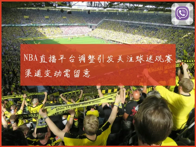 NBA直播平台调整引发关注球迷观赛渠道变动需留意